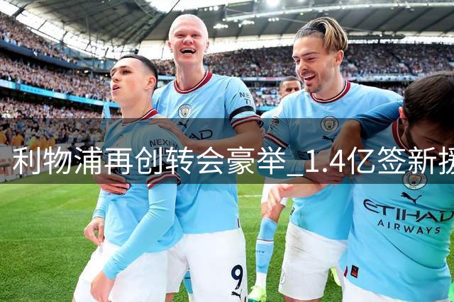 利物浦再创转会豪举 1.4亿签新援后再追水晶宫飞翼